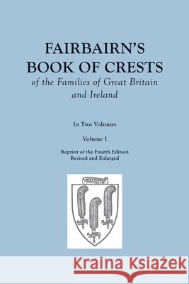 Fairbairn's Book of Crests of the Families of Great Britain and Ireland. Fourth Edition Revised and Enlarged. In Two Volumes. Volume I James Fairbairn 9780806353821