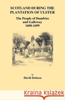 Scotland During the Plantation of Ulster: The People of Dumfries and Galloway, 1600-1699 David Dobson 9780806353876 Genealogical Publishing Company