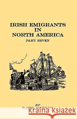 Irish Emigrants in North America. Part Seven David Dobson 9780806353937 Genealogical Publishing Company