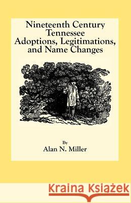 Nineteenth Century Tennessee Adoptions, Legitimations, and Name Changes Alan N. Miller 9780806354057 Genealogical Publishing Company