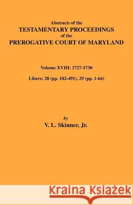 Abstracts of the Testamentary Proceedings of Maryland Volume XVIII: 1727-1730 Vernon L. Skinner 9780806354118 Genealogical Publishing Company