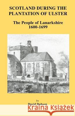 Scotland During the Plantation of Ulster: Lanarkshire 1600-1699 David Dobson 9780806354132 Genealogical Publishing Company