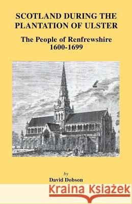 Scotland During the Plantation of Ulster: The People of Renfrewshire, 1600-1699 David Dobson 9780806354385 Genealogical Publishing Company
