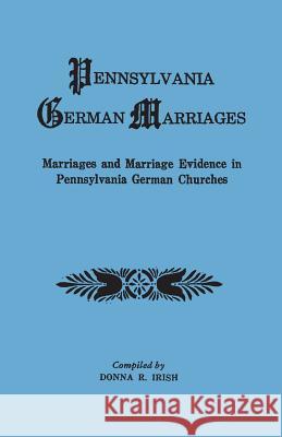 Pennsylvania German Marriages. Marriages and Marriage Evidence in Pennsylvania German Churchs Donna R Irish 9780806354439 Genealogical Publishing Company