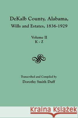 DeKalb County, Alabama, Wills and Estates 1836-1929. Volume II, K-Z Dorothy Smith Duff 9780806354897