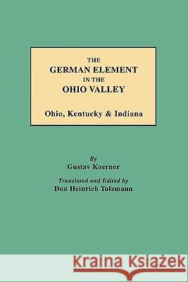 The German Element in the Ohio Valley: Ohio, Kentucky & Indiana Gustav Koerner, Don Heinrich Tolzmann 9780806355078 Genealogical Publishing Company