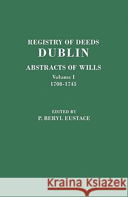 Registry of Deeds, Dublin: Abstracts of WIlls. In Two Volumes. Volume I: 1708-1745 P. Beryl Eustace 9780806355085 Genealogical Publishing Company