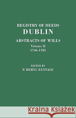 Registry of Deeds, Dublin: Abstracts of Wills. In Two Volumes. Volume II: 1746-1785 O. Beryl Eustace 9780806355092 Genealogical Publishing Company