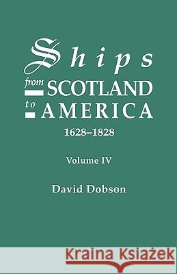 Ships from Scotland to America, 1628-1828. Volume IV David Dobson 9780806355115 Genealogical Publishing Company