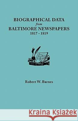 Biographical Data from Baltimore Newspapers, 1817-1819 Robert W. Barnes 9780806355252