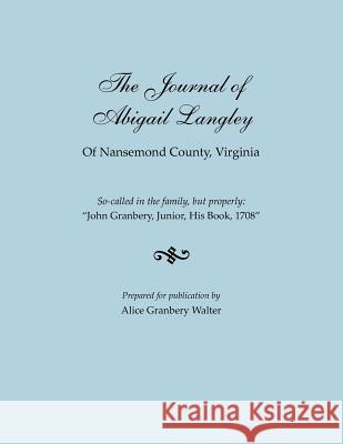 Journal of Abigail Langley of Nansemond County, Virginia. So-Called in the Family, But Properly: John Granbery, Junior, His Book, 1708 Alice Granbery Walter 9780806355559 Genealogical Publishing Company