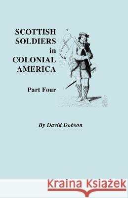 Scottish Soldiers in Colonial America. Part Four David Dobson 9780806355658 Genealogical Publishing Company