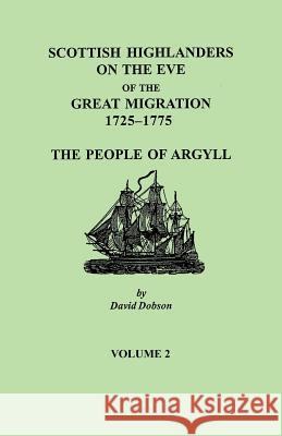 Scottish Highlanders on the Eve of the Great Migration, 1725-1775: The People of Argyll. Volume 2 David Dobson 9780806355856
