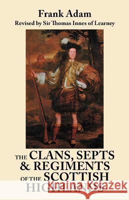 Clans, Septs, and Regiments of the Scottish Highlands. Eighth Edition Frank Adam 9780806355917