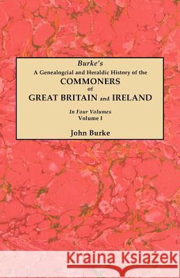A Genealogical and Heraldic History of the Commoners of Great Britain and Ireland. In Four Volumes. Volume I John Burke 9780806356211