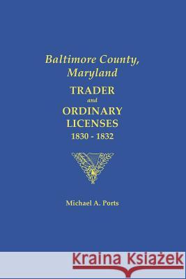 Baltimore County, Maryland: Trader and Ordinary Licenses, 1830-1831 Michael A. Ports 9780806356549 Genealogical Publishing Company