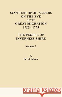 Scottish Highlanders on the Eve of the Great Migration, 1725-1775. The People of Inverness-shire. Volume 2 David Dobson 9780806356648 Genealogical Publishing Company