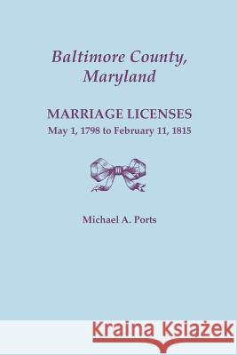 Baltimore County, Maryland: Marriage Licenses, May 1, 1798 to February 11, 1815 Michael A. Ports 9780806356655 Genealogical Publishing Company