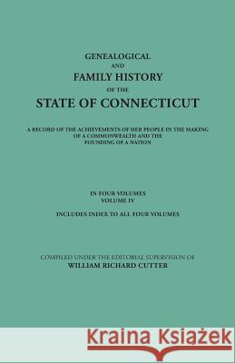 Genealogical and Family History of the State of Connecticut. A Record of the Achievements of Her People in the Making of a Commonwealth and the Founding of a Nation. In Four Volumes. Volume IV. Includ William Richard Cutter 9780806356754
