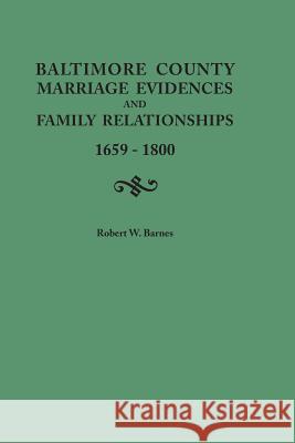 Baltimore County Marriage Evidences and Family Relationships, 1659-1800 Robert W Barnes 9780806356853