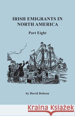 Irish Emigrants in North America. Part Eight David Dobson 9780806356907 Genealogical Publishing Company