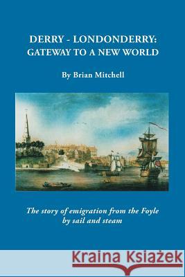 Derry-Londonderry: Gateway to a New World. the Story of Emigration from the Foyle by Sail and Steam Brian Mitchell 9780806356914