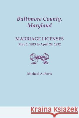 Baltimore County, Maryland, Marriage Licenses: May 1, 1823 to April 28, 1832 Michael A Ports, (wr 9780806357096 Genealogical Publishing Company