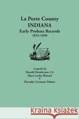 La Porte County, Indiana, Early Probate Records, 1833-1850 Harold Henderson, Mary Leahy Wenzel, Dorothy Germain Palmer 9780806357331 Clearfield