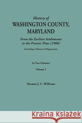 History of Washington County, Maryland, from the Earliest Settlements to the Present Time [1906]; Including a History of Hagerstown; To This Is Added Thomas J C Williams 9780806357348 Clearfield