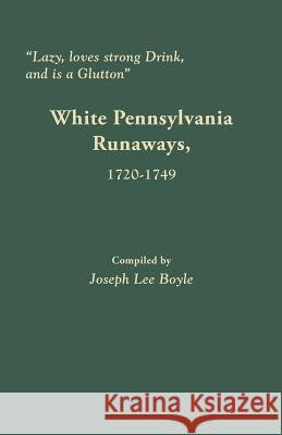 Lazy, Loves Strong Drink, and Is a Glutton: White Pennsylvania Runaways, 1720-1749 Joseph Lee Boyle 9780806357492