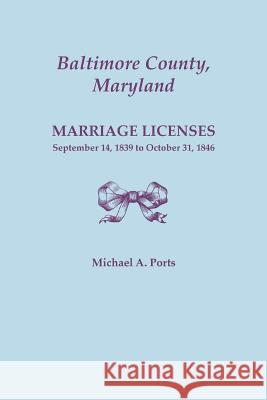 Baltimore County, Maryland, Marriage Licenses: September 14, 1839 to October 31, 1846 Michael A Ports, (wr 9780806357522 Clearfield