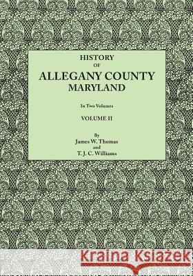 History of Allegany County, Maryland. to This Is Added a Biographical and Genealogical Record of Representative Families, Prepared from Data Obtained James Walter Thomas, T J C J Williams 9780806357577 Clearfield