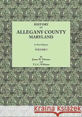History of Allegany County, Maryland. to This Is Added a Biographical and Genealogical Record of Representative Families, Prepared from Data Obtained James Walter Thomas, T J C Williams 9780806357584