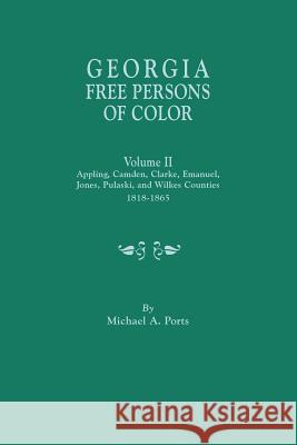 Georgia Free Persons of Color. Volume II: Appling, Camden, Clarke, Emanuel, Jones, Pulaski, and Wilkes Counties, 1818-1865 Michael A Ports, (wr 9780806357645 Clearfield