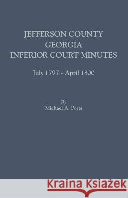 Jefferson County, Georgia, Inferior Court Minutes, July 1797-April 1800 Michael A Ports, (wr 9780806357676 Clearfield