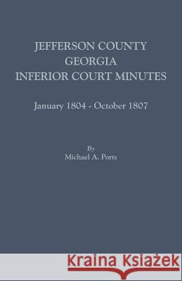 Jefferson County, Georgia, Inferior Court Minutes, January 1804-October 1807 Michael A Ports, (wr 9780806357744 Clearfield