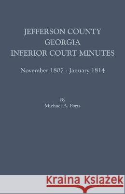 Jefferson County, Georgia, Inferior Court Minutes, November 1807-January 1814 Michael A Ports, (wr 9780806357751 Clearfield