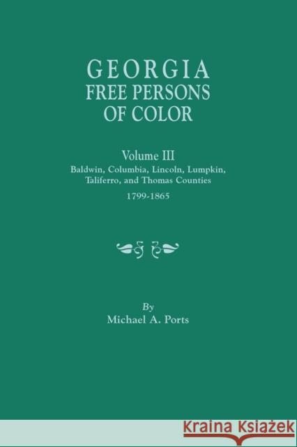Georgia Free Persons of Color, Volume III: Baldwin, Columbia, Lincoln, Lumpkin, Taliaferro, and Thomas Counties, 1799-1865 Michael A Ports, (wr 9780806357775 Clearfield