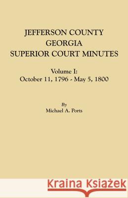 Jefferson County, Georgia, Superior Court Minutes, Volume I: October 11, 1796-May 5, 1800 Michael A Ports, (wr 9780806357874 Clearfield