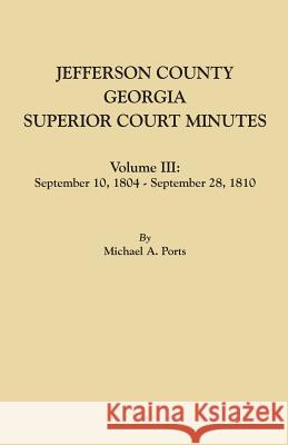Jefferson County, Georgia, Superior Court Minutes. Volume III: September 10, 1804-September 28, 1810 Michael A Ports, (wr 9780806357966 Clearfield
