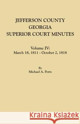 Jefferson County, Georgia, Superior Court Minutes. Volume IV: March 18, 1811 - October 2, 1818 Michael A Ports, (wr 9780806358062 Clearfield