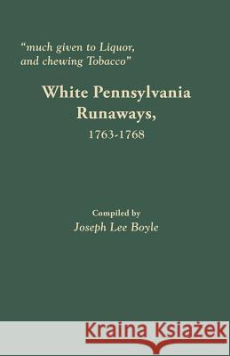 Much Given to Liquor and Chewing Tobacco: White Pennsylvania Runaways,1763-1768 Joseph Lee Boyle 9780806358079 Clearfield