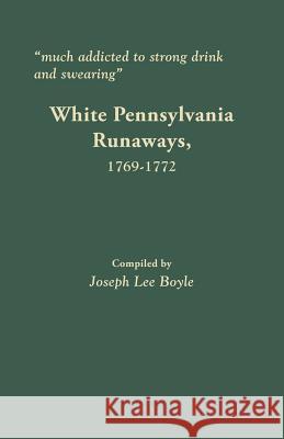 Much Addicted to Strong Drink and Swearing: White Pennsylvania Runaways, 1769-1772 Joseph Lee Boyle 9780806358154