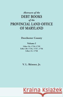 Abstracts of the Debt Books of the Provincial Land Office of Maryland. Dorchester County, Volume I. Liber 54: 1734-1759; Liber 20: 1734, 1737, 1756; L Vernon L Skinner, Jr 9780806358161 Clearfield