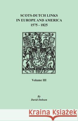 Scots-Dutch Links in Europe and America, 1575-1825. Volume III David Dobson 9780806358208