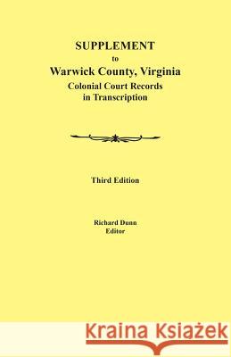 Supplement to Warwick County, Virginia: Colonial Court Records in Transcription, Third Edition Richard Dunn 9780806358222 Clearfield