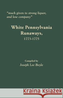 Much Given to Strong Liquor, and Low Company: White Pennsylvania Runaways, 1773-1775 Joseph Lee Boyle 9780806358437
