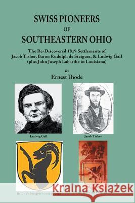 Swiss Pioneers of Southeastern Ohio: The Re-Discovered 1819 Settlements of Jacob Tisher, Baron Rudolph de Steiguer, & Ludwig Gall (plus John Joseph La Ernest Thode 9780806358475 Clearfield