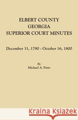 Elbert County, Georgia, Superior Court Minutes: December 31, 1790-October 16, 1800 Michael a Ports 9780806358482 Clearfield