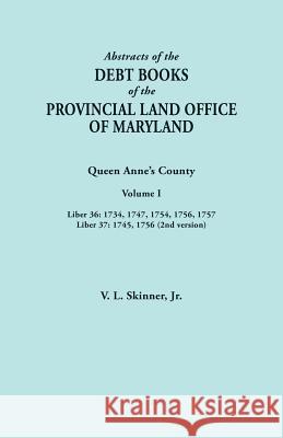Abstracts of the Debt Books of the Provincial Land Office of Maryland. Queen Anne's County, Volume I: Liber 36: 1734, 1747, 1754, 1756, 1757; Liber 37 Vernon L Skinner, Jr 9780806358512 Clearfield